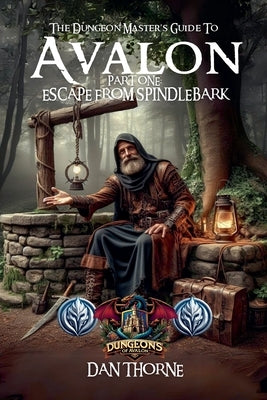 The Dungeon-Master's Guide to Avalon Part One: Escape from Spindlebark by Thorne, Dan