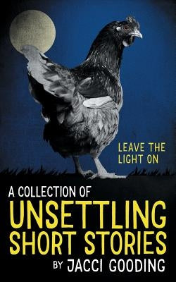 A Collection of Unsettling Short Stories: Leave the Light on by Gooding, Jacci
