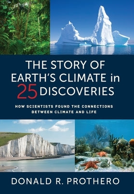 The Story of Earth's Climate in 25 Discoveries: How Scientists Found the Connections Between Climate and Life by Prothero, Donald R.
