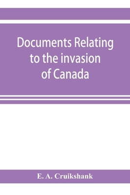 Documents relating to the invasion of Canada and the surrender of Detroit, 1812 by A. Cruikshank, E.