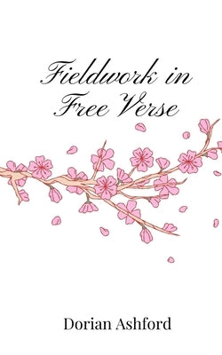 Fieldwork in Free Verse by Ashford, Dorian