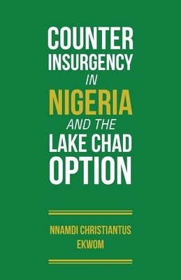 Counter Insurgency in Nigeria and the Lake Chad Option by Ekwom, Nnamdi Christiantus