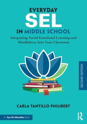 Everyday Sel in Middle School: Integrating Social Emotional Learning and Mindfulness Into Your Classroom by Philibert, Carla Tantillo