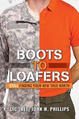 Boots to Loafers: Still Finding Your New True North by Phillips, John W.