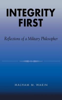 Integrity First: Reflections of a Military Philosopher by Wakin, Malham M.