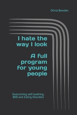 I hate the way I look: Overcoming BDD, Eating Disorders and Self-loathing by Bowden, Olivia