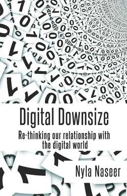 Digital Downsize: Re-thinking our relationship with the digital world by Naseer, Nyla