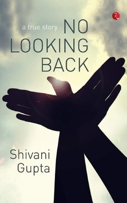 No Looking Back a True Story by Gupta, Shivani