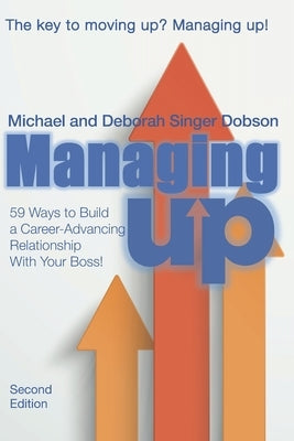 Managing UP!: 59 Ways to Build a Career-Advancing Relationship With Your Boss by Dobson, Deborah Singer