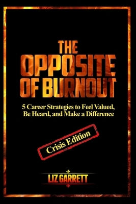 The Opposite of Burnout: 5 Career Strategies to Feel Valued, Be Heard, and Make a Difference: CRISIS EDITION 2020 by Garrett, Liz