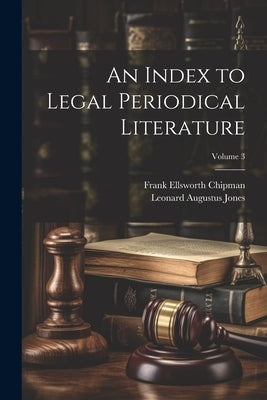 An Index to Legal Periodical Literature; Volume 3 by Jones, Leonard Augustus
