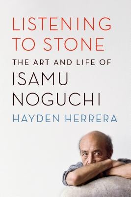 Listening to Stone: The Art and Life of Isamu Noguchi by Herrera, Hayden