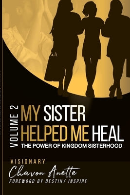 My Sister Helped Me Heal: The Power of Kingdom Sisterhood by Anette, Chavon