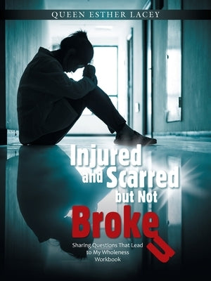 Injured and Scarred but Not Broken: Sharing Questions That Lead to My Wholeness Workbook by Lacey, Queen Esther