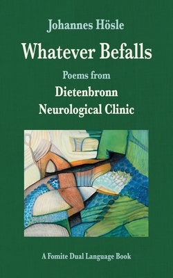 Whatever Befalls: Poems from the Dietenbronn Neurological Clinic by Hösle, Johannes