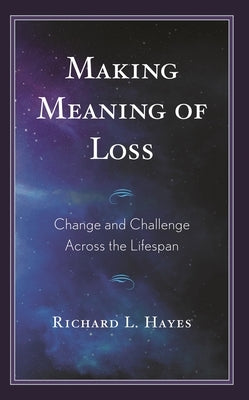 Making Meaning of Loss: Change and Challenge Across the Lifespan by Hayes, Richard L.