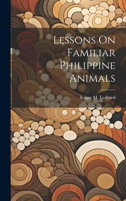 Lessons On Familiar Philippine Animals by Ledyard, Edgar M.