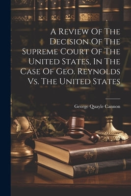 A Review Of The Decision Of The Supreme Court Of The United States, In The Case Of Geo. Reynolds Vs. The United States by Cannon, George Quayle