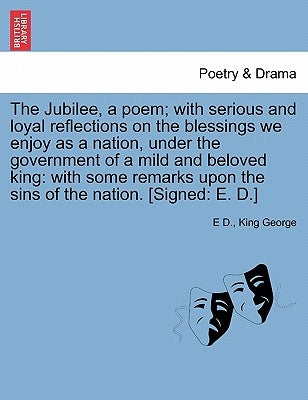 The Jubilee, a Poem; With Serious and Loyal Reflections on the Blessings We Enjoy as a Nation, Under the Government of a Mild and Beloved King: With S by D, E.