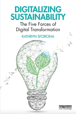 Digitalizing Sustainability: The Five Forces of Digital Transformation by Sforcina, Kathryn
