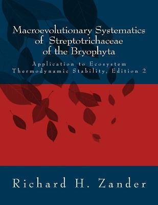 Macroevolutionary Systematics of Streptotrichaceae of the Bryophyta: Application to Ecosystem Thermodynamic Stability, Edition 2 by Zander, Richard H.