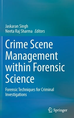 Crime Scene Management Within Forensic Science: Forensic Techniques for Criminal Investigations by Singh, Jaskaran