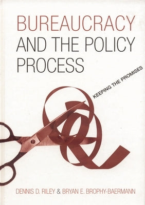 Bureaucracy and the Policy Process: Keeping the Promises by Riley, Dennis D.