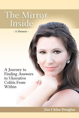 The Mirror Inside: A Journey to Finding Answers to Ulcerative Colitis from Within by Douglas, Zoe Chloe