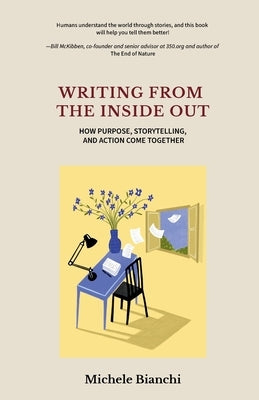 Writing From the Inside Out: How Purpose, Storytelling, and Action Come Together by Bianchi, Michele