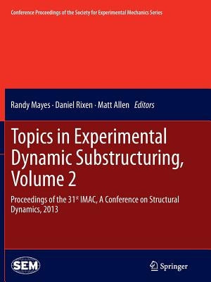 Topics in Experimental Dynamic Substructuring, Volume 2: Proceedings of the 31st Imac, a Conference on Structural Dynamics, 2013 by Mayes, Randy