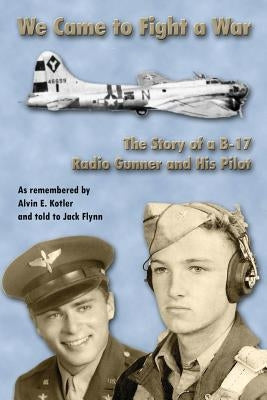 WE Came to Fight a War: The Story of a B-17 Radio Gunner and his Pilot by Kotler, Alvin E.