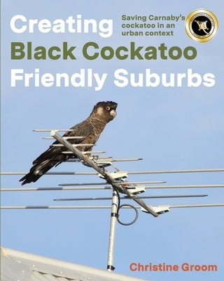 Creating Black Cockatoo Friendly Suburbs by Groom, Christine