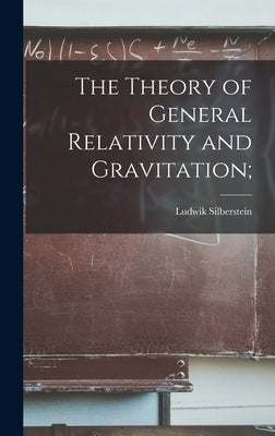 The Theory of General Relativity and Gravitation; by Silberstein, Ludwik B. 1872