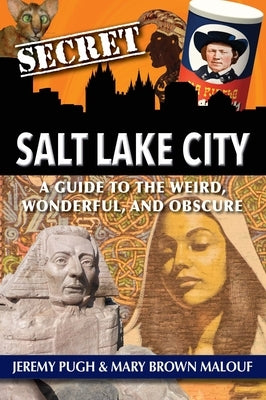 Secret Salt Lake City: A Guide to the Weird, Wonderful, and Obscure by Pugh, Jeremy