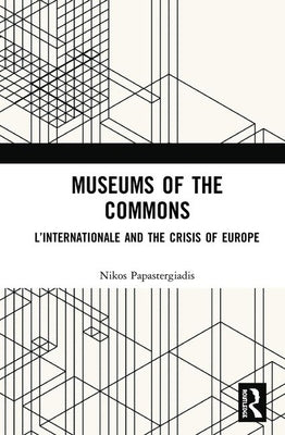 Museums of the Commons: L'Internationale and the Crisis of Europe by Papastergiadis, Nikos