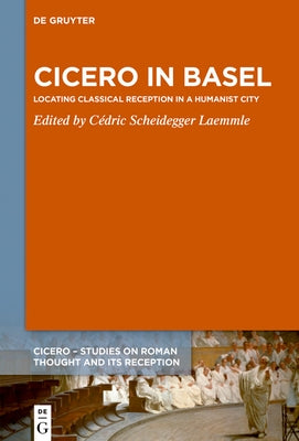 Cicero in Basel: Locating Classical Reception in a Humanist City by Scheidegger Laemmle, C?dric