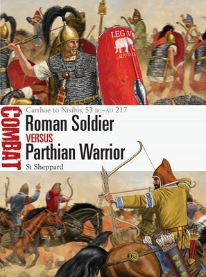 Roman Soldier Vs Parthian Warrior: Carrhae to Nisibis, 53 BC-AD 217 by Sheppard, Si