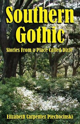 Southern Gothic - Stories from a Place Called Dixie by Piechocinski, Elizabeth Carpenter
