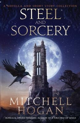 Steel and Sorcery: A Novella and Short Story Collection by Hogan, Mitchell