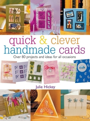 Quick & Clever Handmade Cards: Over 80 Projects and Ideas for All Occasions by Hickey, Julie