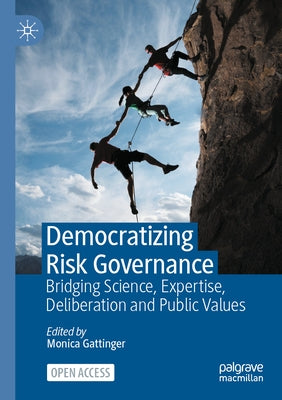 Democratizing Risk Governance: Bridging Science, Expertise, Deliberation and Public Values by Gattinger, Monica
