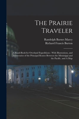 The Prairie Traveler: A Hand-book for Overland Expeditions: With Illustrations, and Intineraries of the Principal Routes Between the Mississ by Burton, Richard Francis