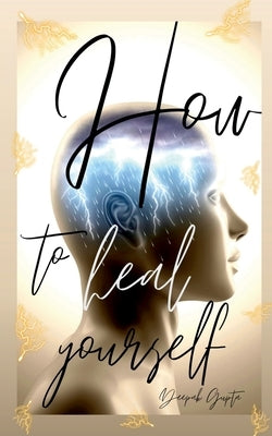 How To Heal Yourself by Gupta, Deepak