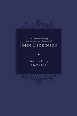 Complete Writings and Selected Correspondence of John Dickinson: Volume 4, 1767-1769 Volume 4 by Dickinson, John