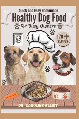 Quick and Easy Homemade Healthy Dog Food for Busy Owners: Nourishing Recipes for All Breeds and Sizes: Simple, Budget-Friendly, Vet-Approved Meals to by Elliot, Caroline