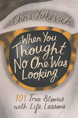 When You Thought No One Was Looking: 101 Life Lessons by Yukevich, Christine C.