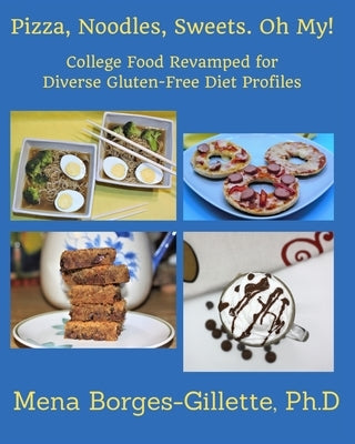 Pizza, Noodles, Sweets. Oh My!: College Food Revamped for Diverse Gluten-Free Diet Profiles by Borges-Gillette, Mena