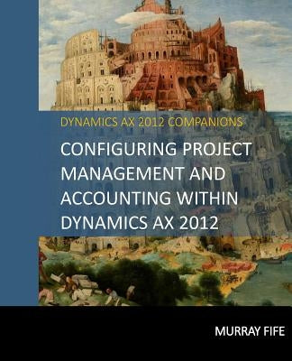 Configuring Project Management And Accounting Within Dynamics AX 2012 by Fife, Murray
