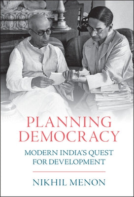 Planning Democracy: Modern India's Quest for Development by Menon, Nikhil