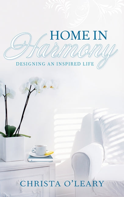Home in Harmony: Designing an Inspired Life by O'Leary, Christa